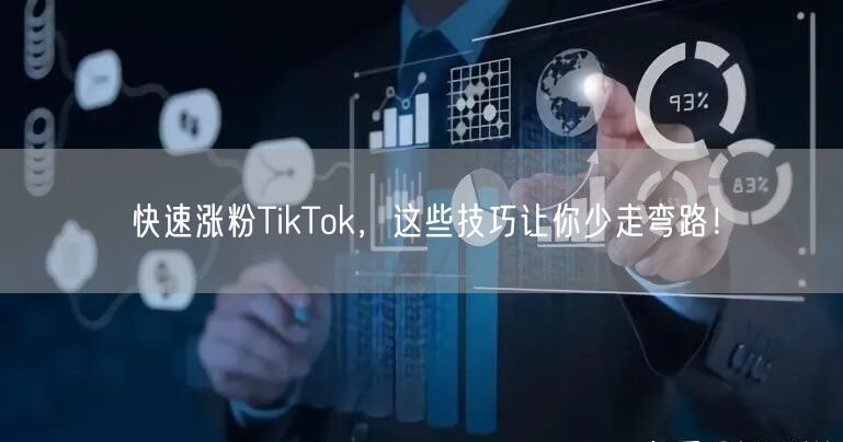 快速涨粉TikTok，这些技巧让你少走弯路！