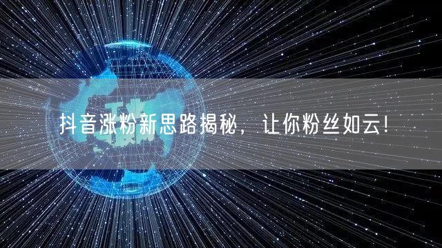 抖音涨粉新思路揭秘，让你粉丝如云！