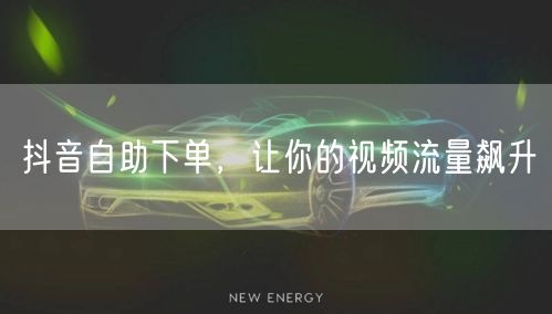 抖音自助下单：解锁视频流量飙升新路径
