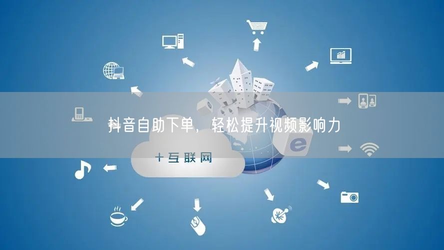 抖音自助下单，高效提升视频曝光与互动