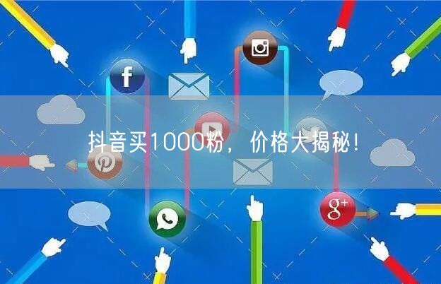 抖音买1000粉，价格大揭秘！