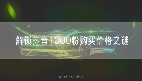 解锁抖音1000粉购买价格之谜