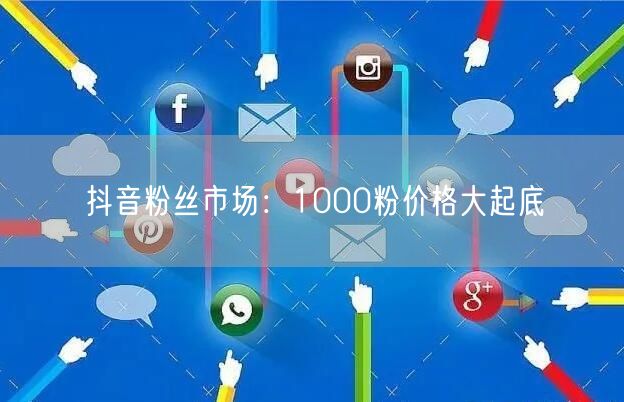 抖音粉丝市场：1000粉价格大起底