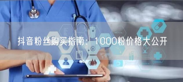 抖音粉丝购买指南：1000粉价格大公开