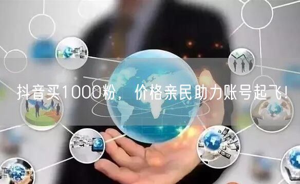 抖音买1000粉，价格亲民助力账号起飞！