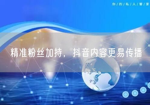 精准粉丝加持，抖音内容更易传播