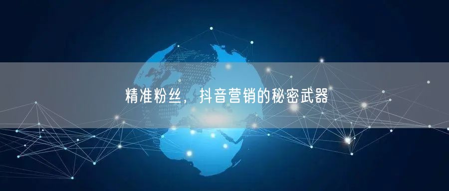 精准粉丝，抖音营销的秘密武器